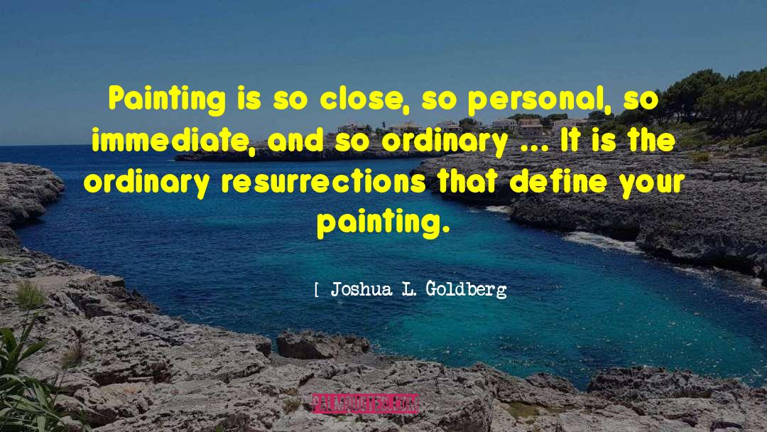 Joshua L. Goldberg Quotes: Painting is so close, so