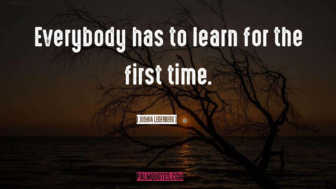 Joshua Lederberg Quotes: Everybody has to learn for