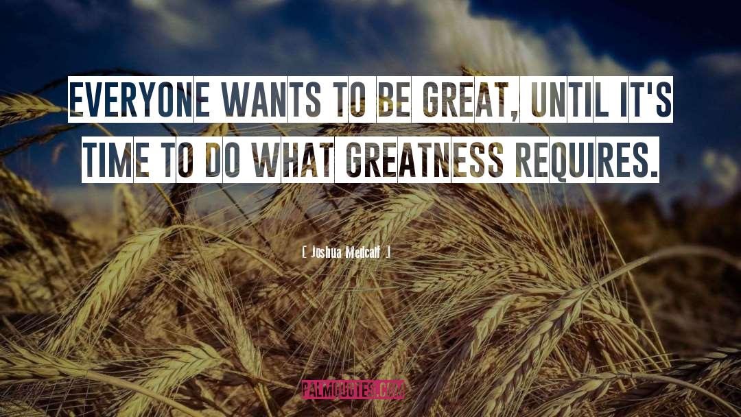 Joshua Medcalf Quotes: Everyone wants to be great,