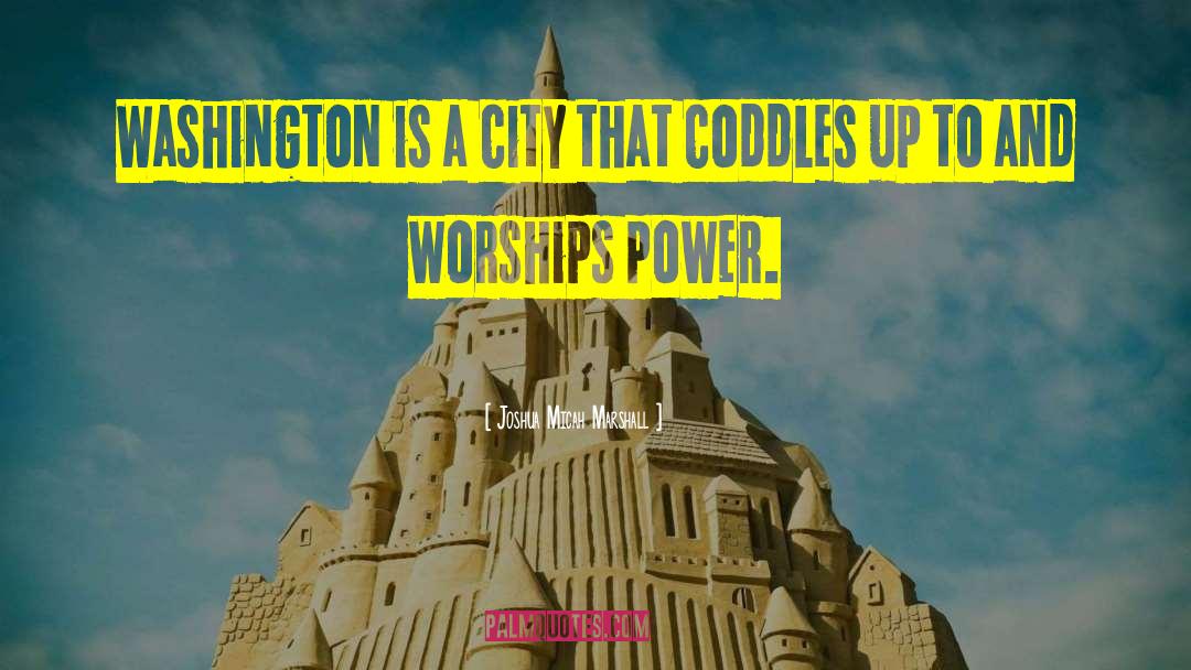 Joshua Micah Marshall Quotes: Washington is a city that