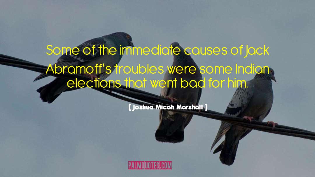 Joshua Micah Marshall Quotes: Some of the immediate causes