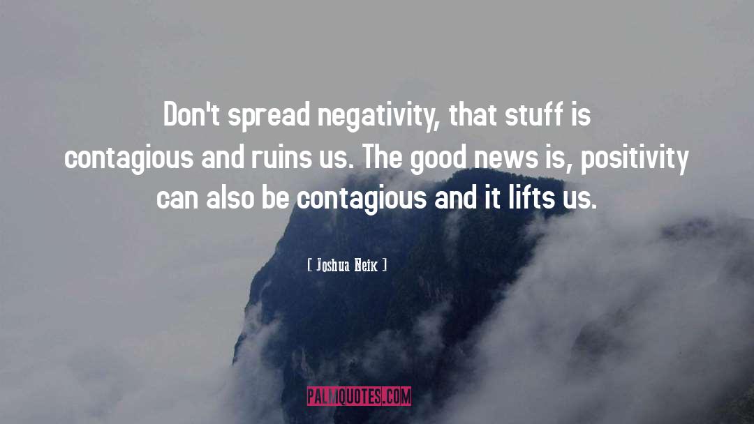 Joshua Neik Quotes: Don't spread negativity, that stuff