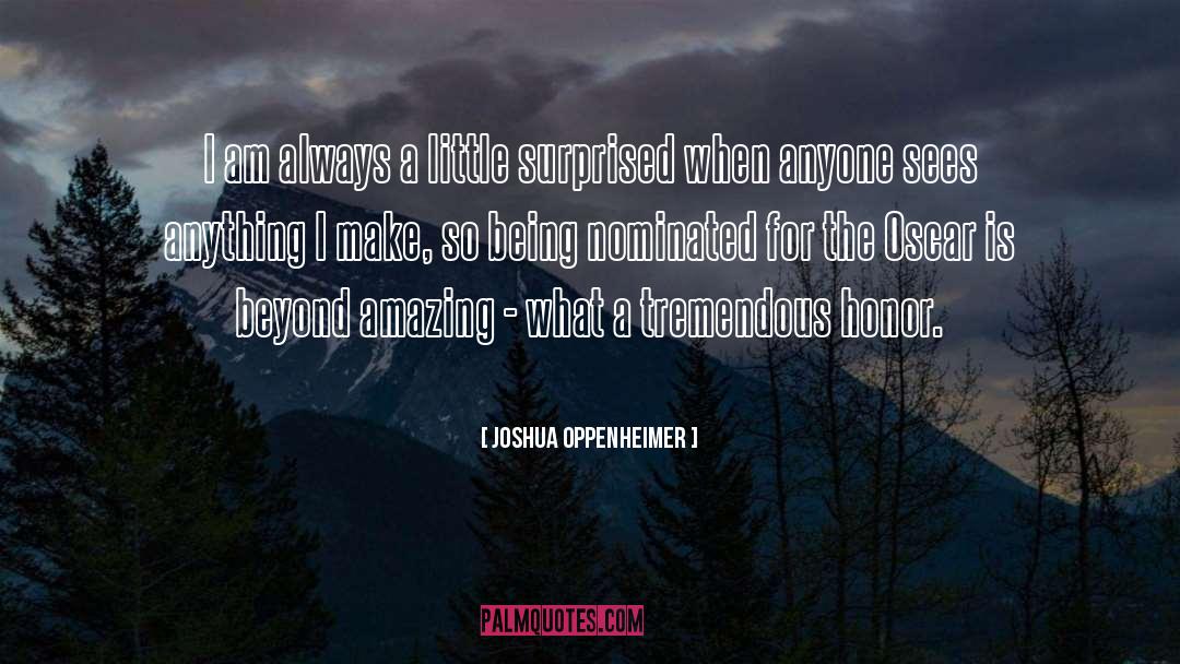 Joshua Oppenheimer Quotes: I am always a little