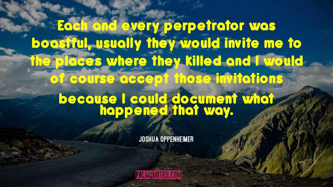 Joshua Oppenheimer Quotes: Each and every perpetrator was
