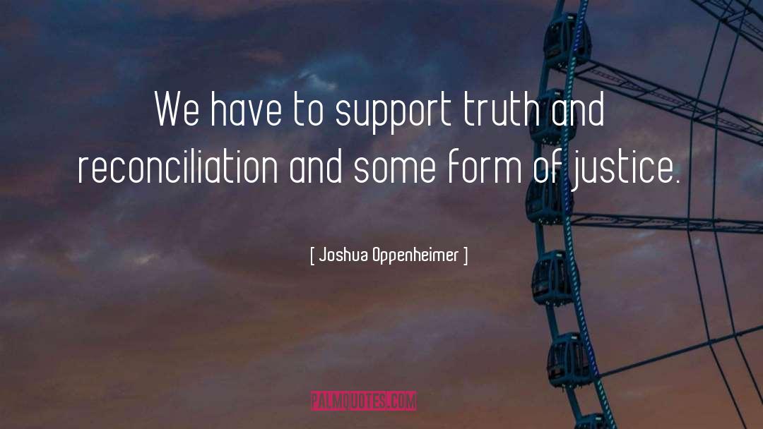 Joshua Oppenheimer Quotes: We have to support truth