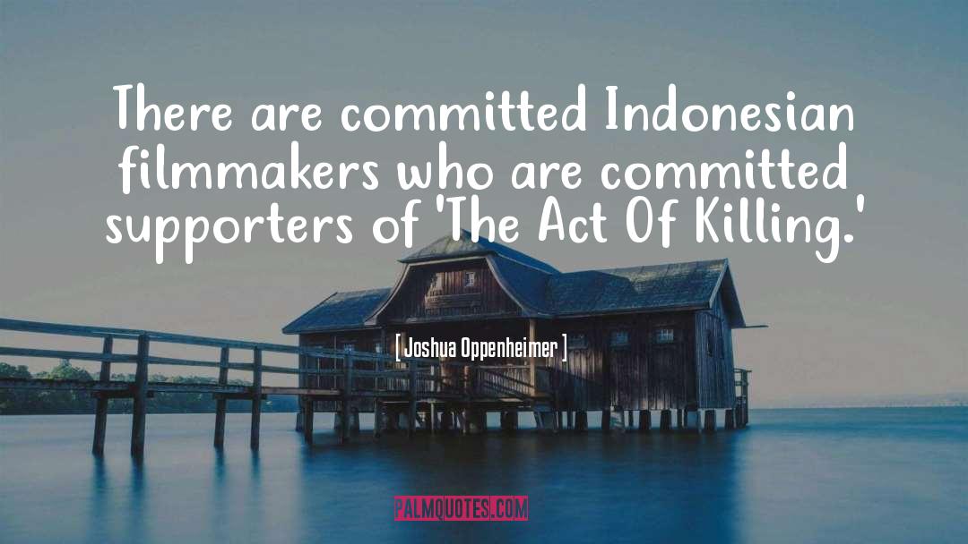 Joshua Oppenheimer Quotes: There are committed Indonesian filmmakers