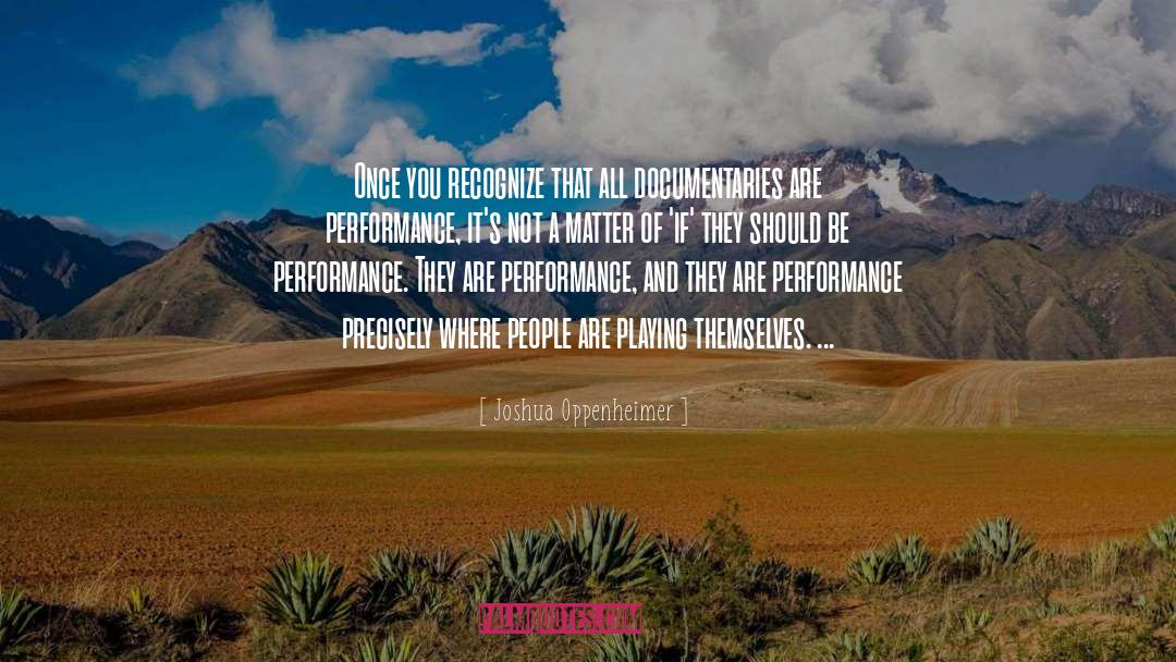 Joshua Oppenheimer Quotes: Once you recognize that all