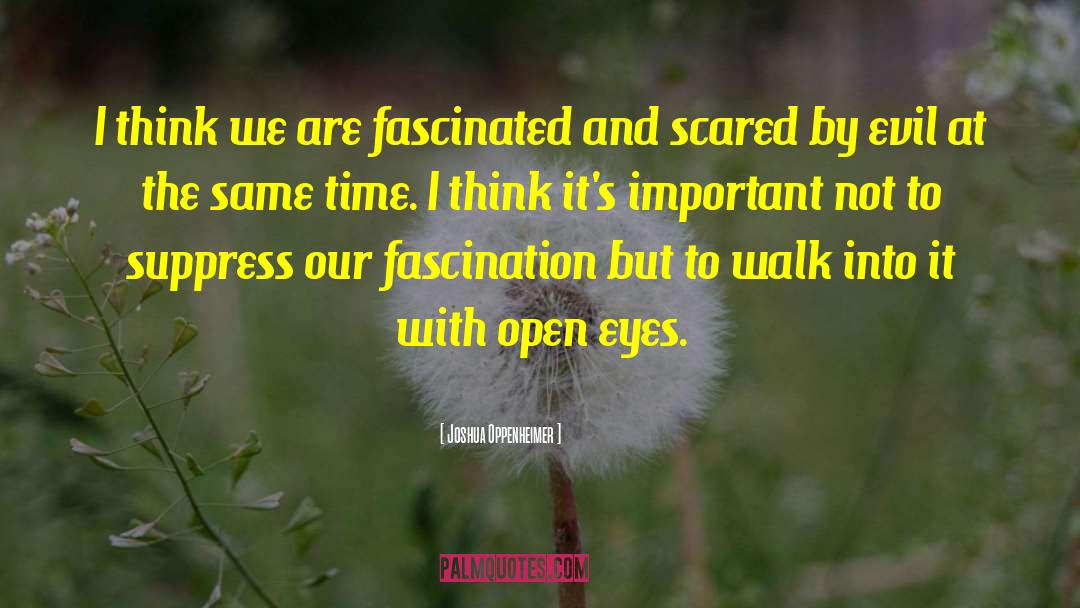 Joshua Oppenheimer Quotes: I think we are fascinated