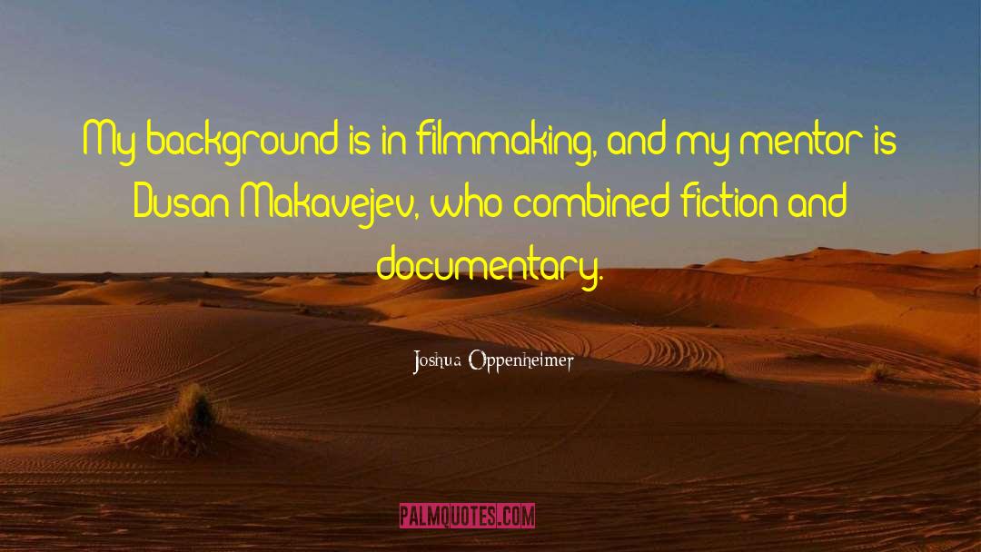 Joshua Oppenheimer Quotes: My background is in filmmaking,