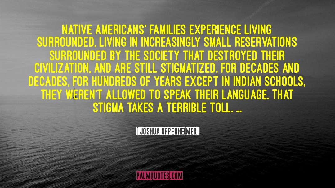 Joshua Oppenheimer Quotes: Native Americans' families experience living