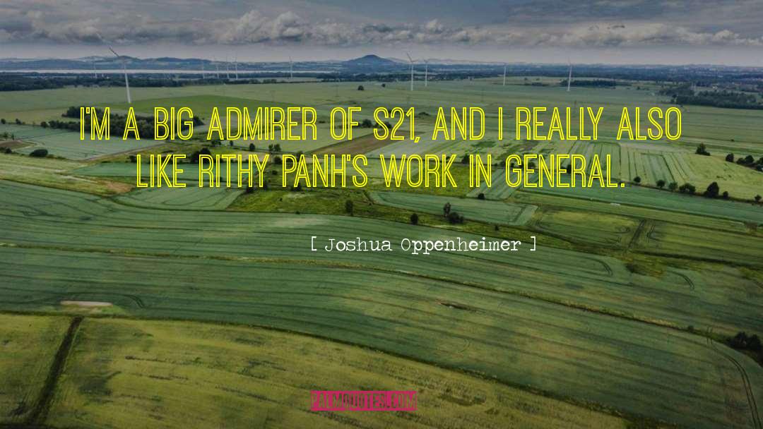 Joshua Oppenheimer Quotes: I'm a big admirer of