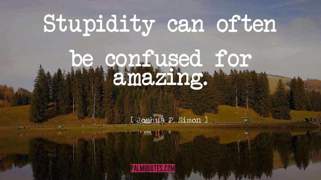 Joshua P. Simon Quotes: Stupidity can often be confused