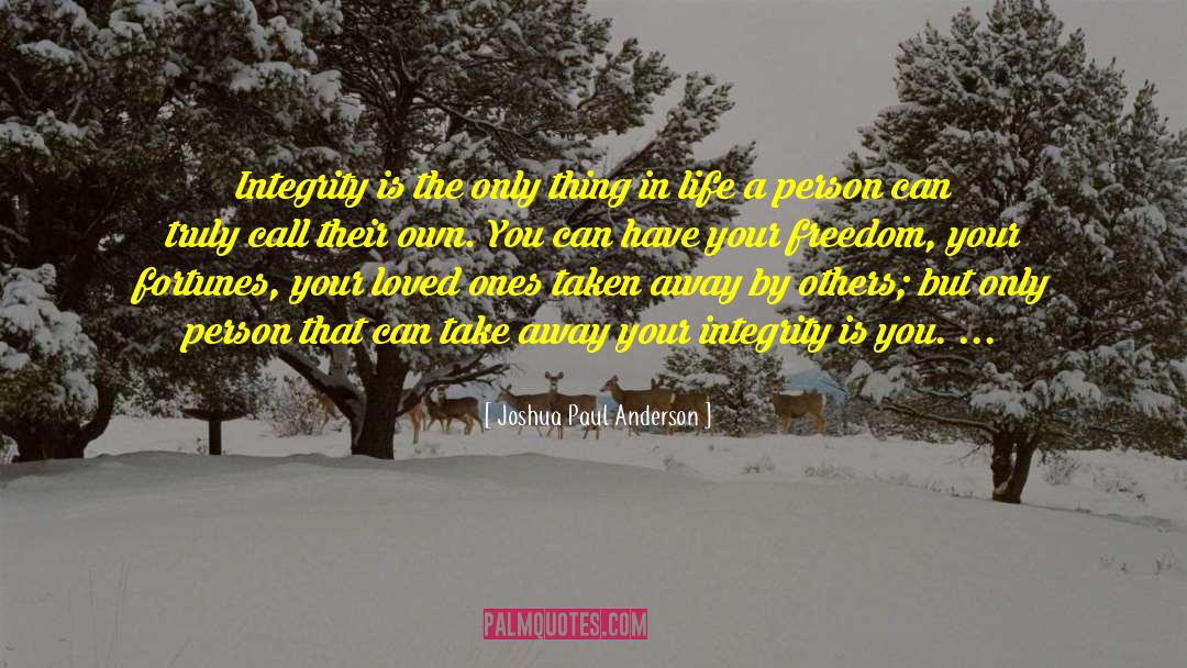 Joshua Paul Anderson Quotes: Integrity is the only thing