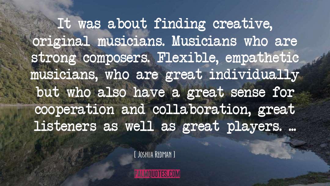 Joshua Redman Quotes: It was about finding creative,