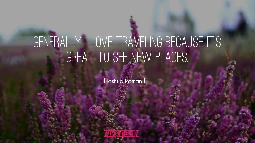 Joshua Roman Quotes: Generally, I love traveling because