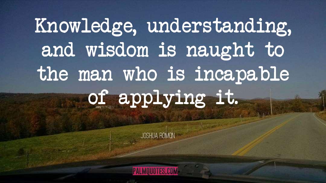 Joshua Romqn Quotes: Knowledge, understanding, and wisdom is