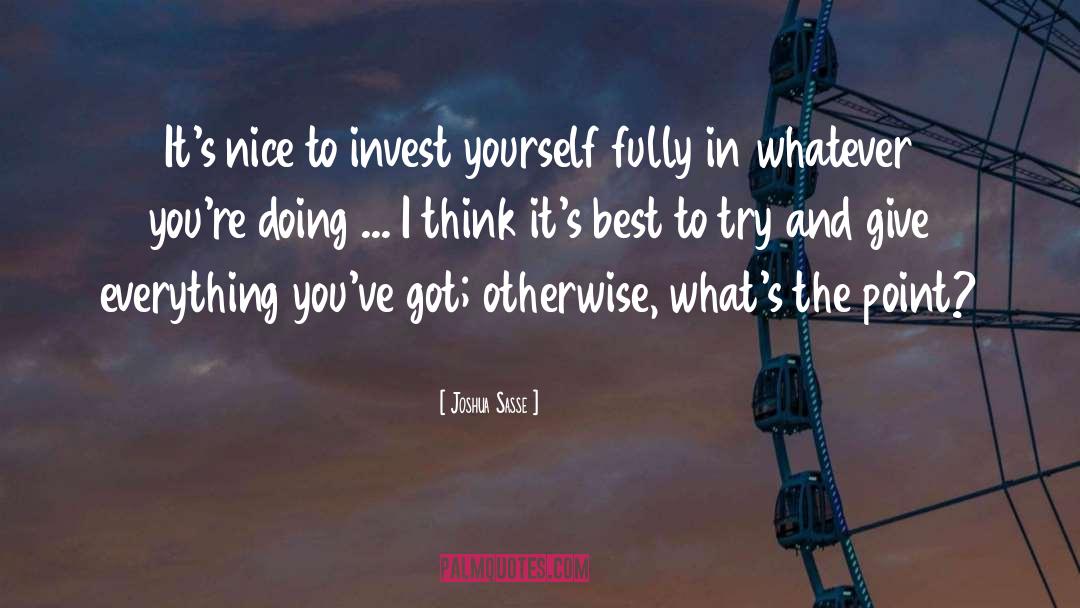 Joshua Sasse Quotes: It's nice to invest yourself