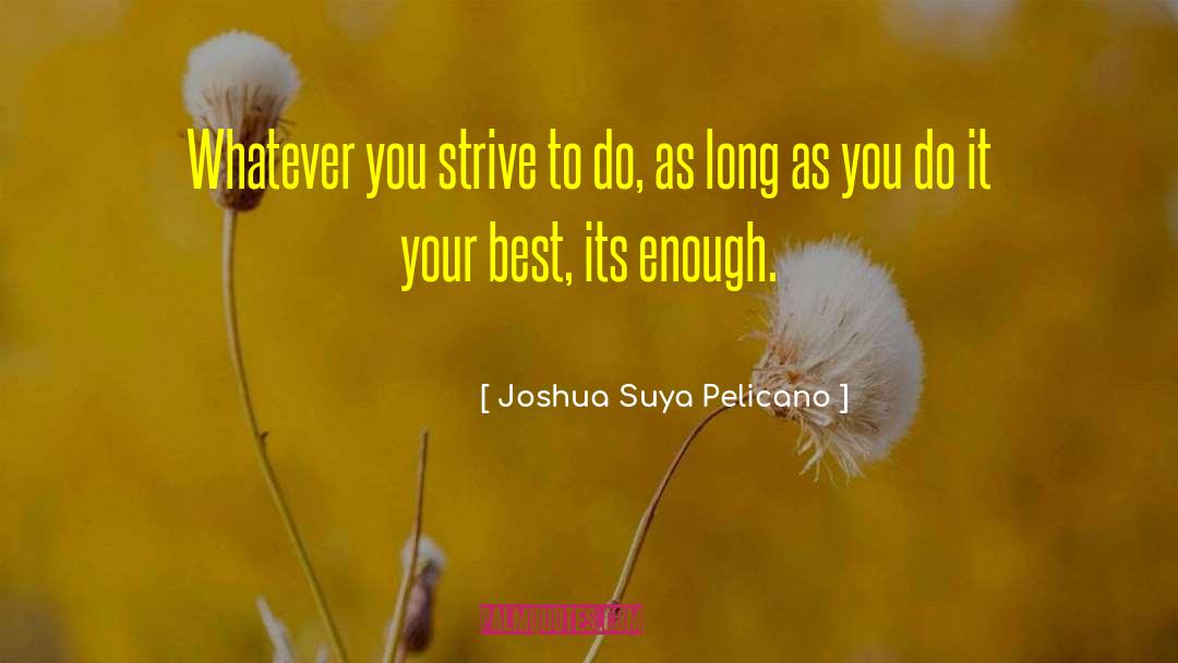 Joshua Suya Pelicano Quotes: Whatever you strive to do,