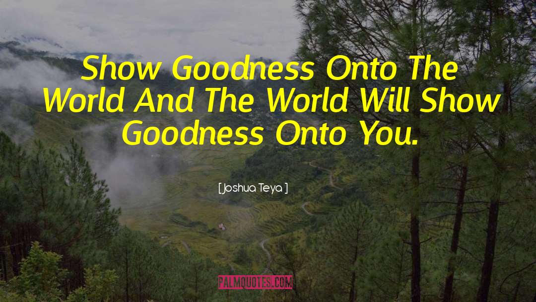 Joshua Teya Quotes: Show Goodness Onto The World