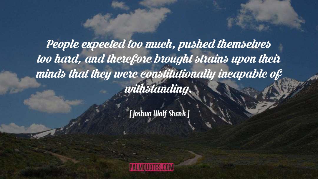 Joshua Wolf Shenk Quotes: People expected too much, pushed