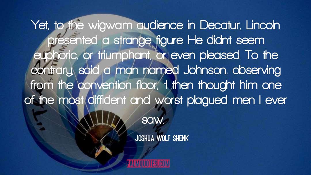 Joshua Wolf Shenk Quotes: Yet, to the wigwam audience