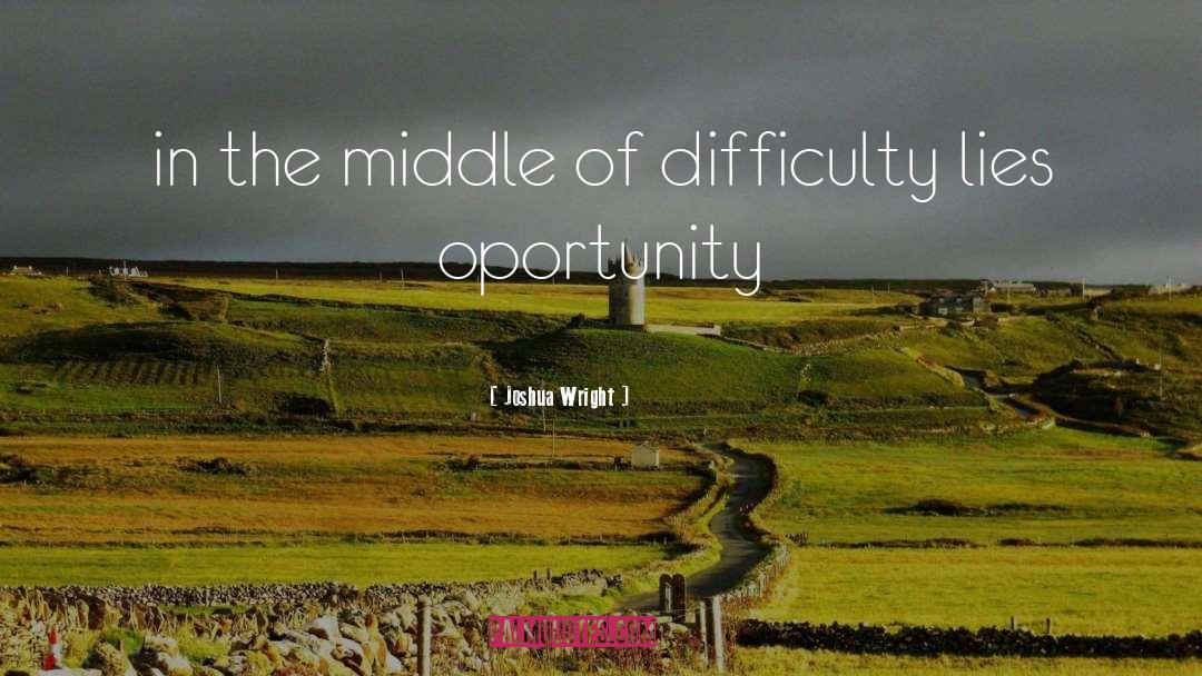 Joshua Wright Quotes: in the middle of difficulty