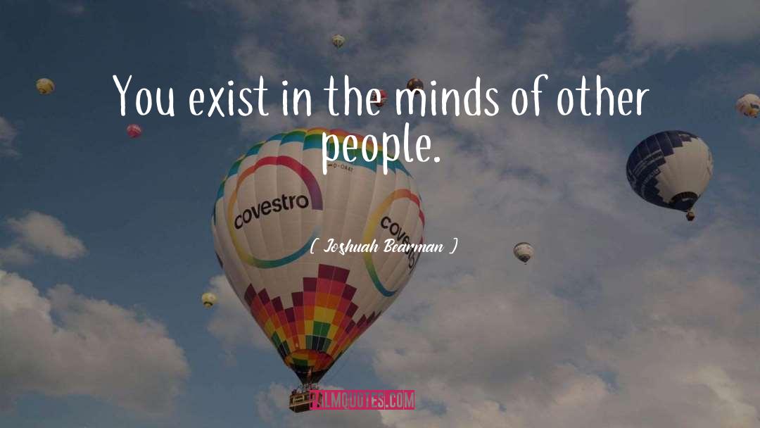 Joshuah Bearman Quotes: You exist in the minds