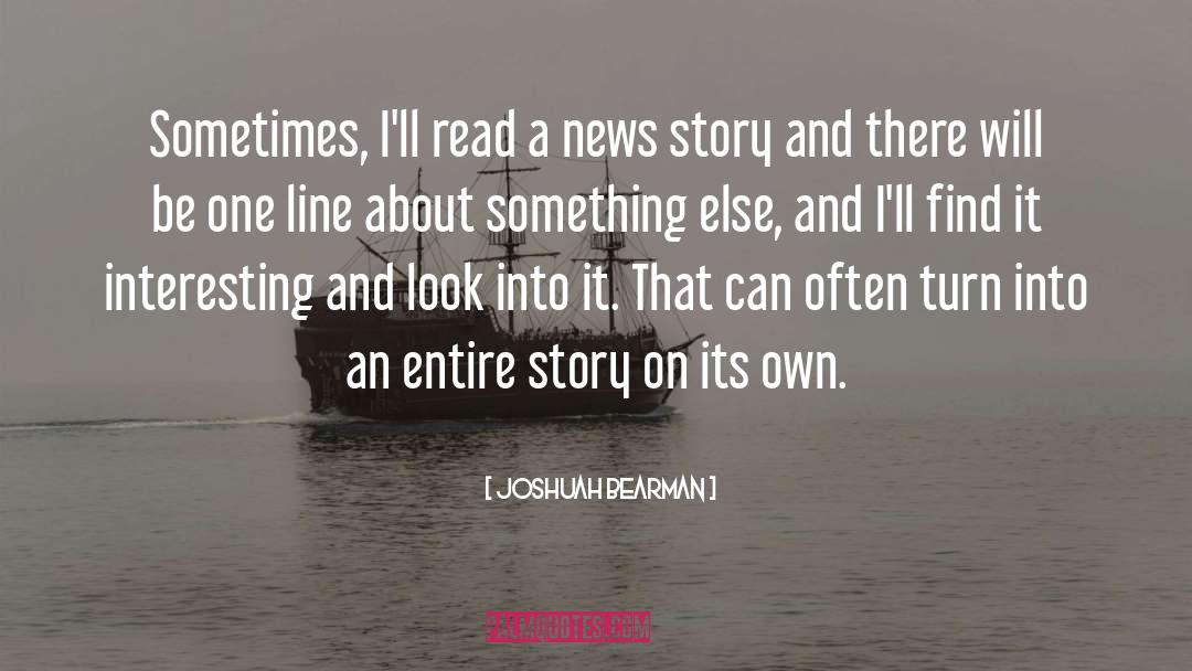 Joshuah Bearman Quotes: Sometimes, I'll read a news