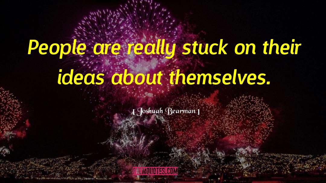 Joshuah Bearman Quotes: People are really stuck on