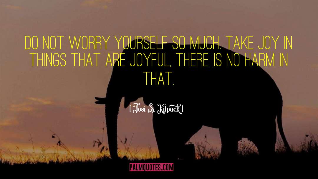 Josi S. Kilpack Quotes: Do not worry yourself so