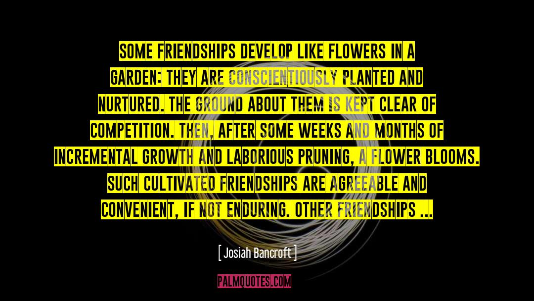 Josiah Bancroft Quotes: Some friendships develop like flowers