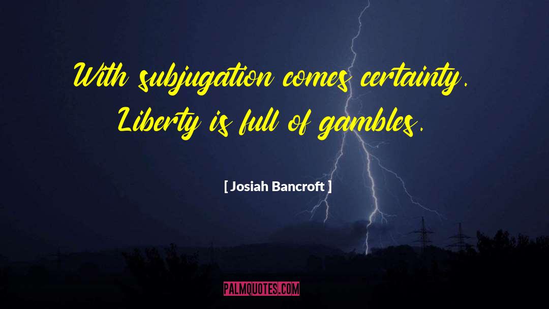 Josiah Bancroft Quotes: With subjugation comes certainty. Liberty
