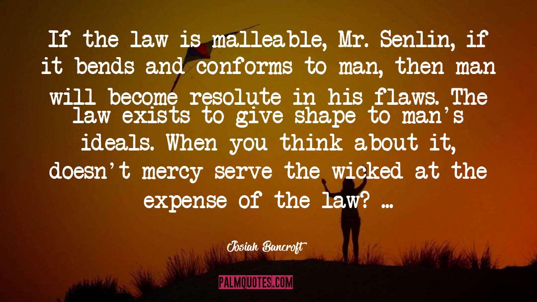 Josiah Bancroft Quotes: If the law is malleable,