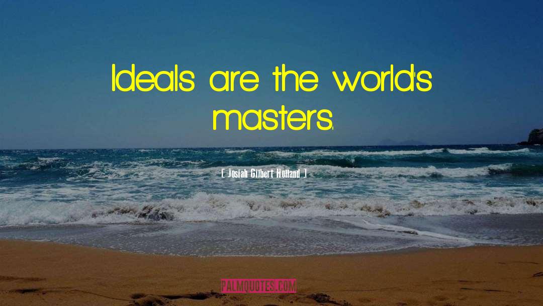 Josiah Gilbert Holland Quotes: Ideals are the world's masters.