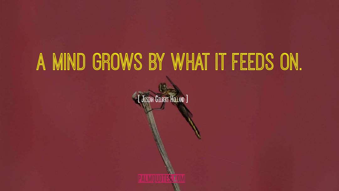 Josiah Gilbert Holland Quotes: A mind grows by what