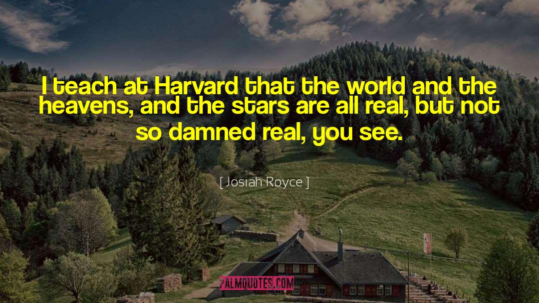 Josiah Royce Quotes: I teach at Harvard that