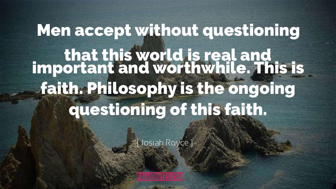 Josiah Royce Quotes: Men accept without questioning that