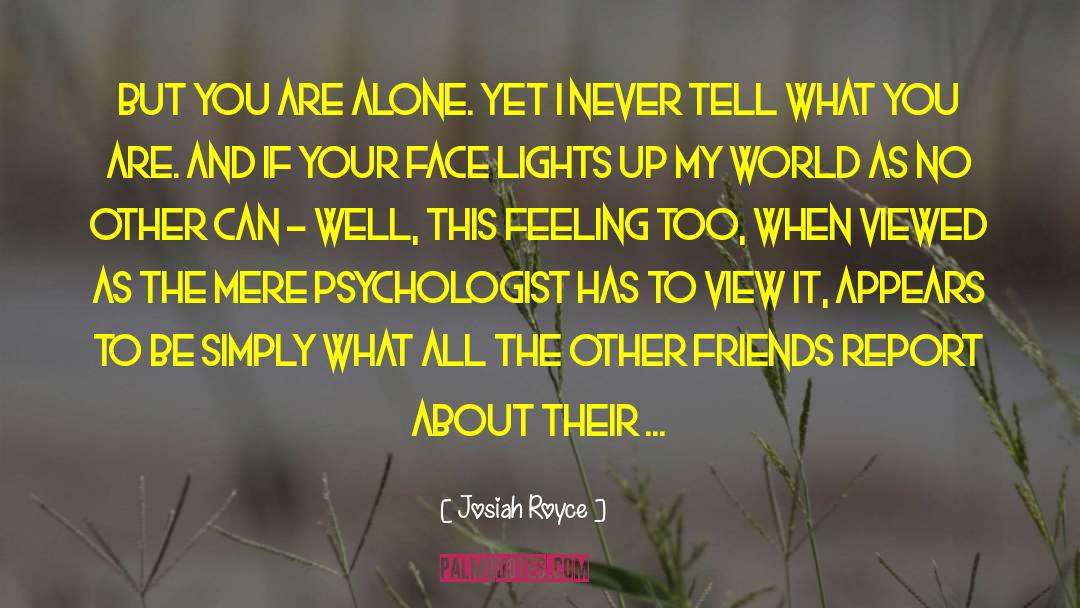 Josiah Royce Quotes: But you are alone. Yet