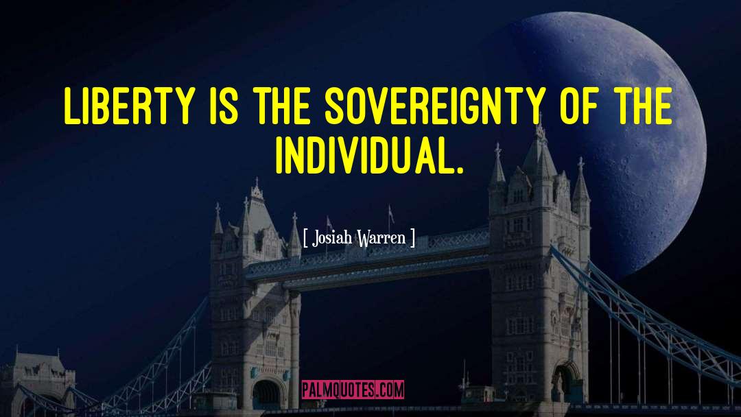 Josiah Warren Quotes: Liberty is the sovereignty of
