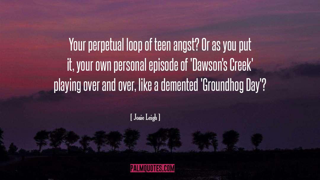 Josie Leigh Quotes: Your perpetual loop of teen