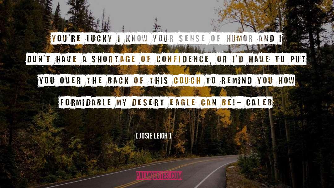 Josie Leigh Quotes: You're lucky I know your