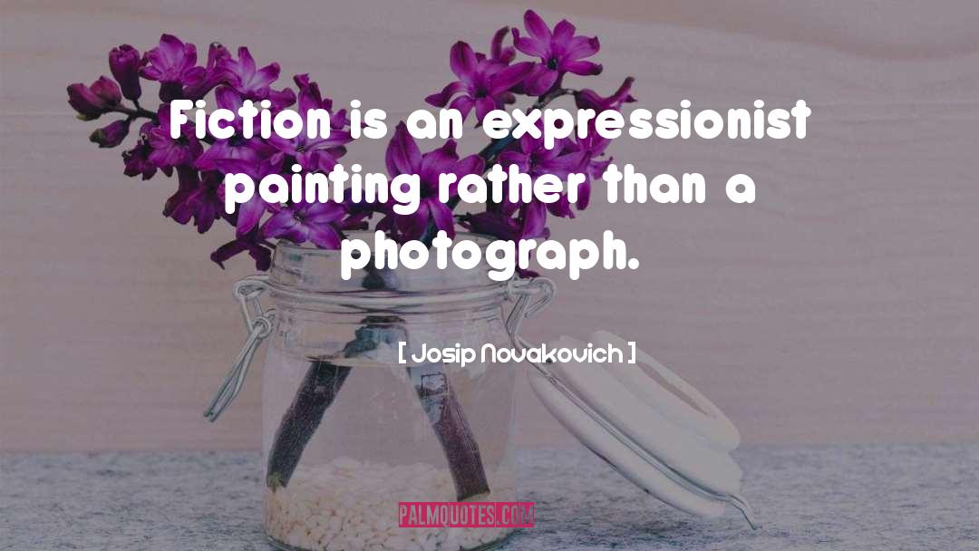 Josip Novakovich Quotes: Fiction is an expressionist painting