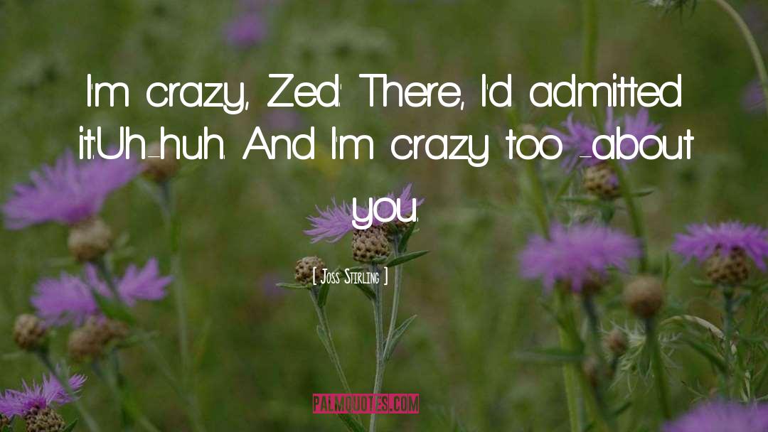Joss Stirling Quotes: I'm crazy, Zed.' There, I'd
