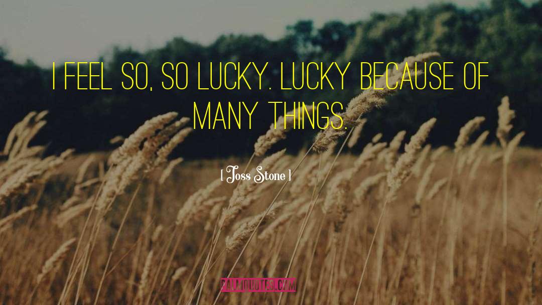 Joss Stone Quotes: I feel so, so lucky.