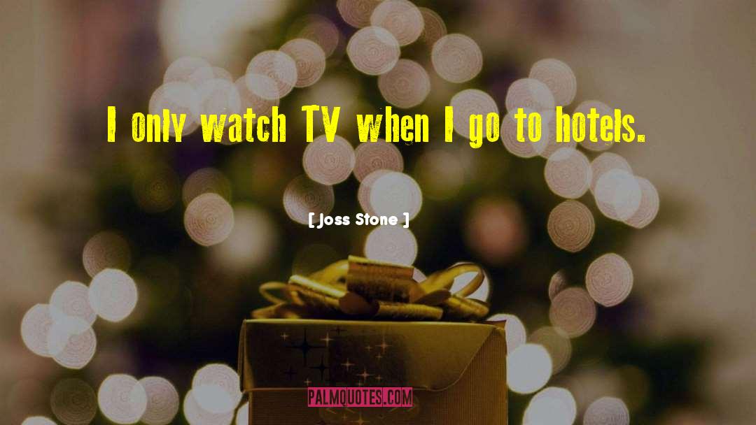 Joss Stone Quotes: I only watch TV when