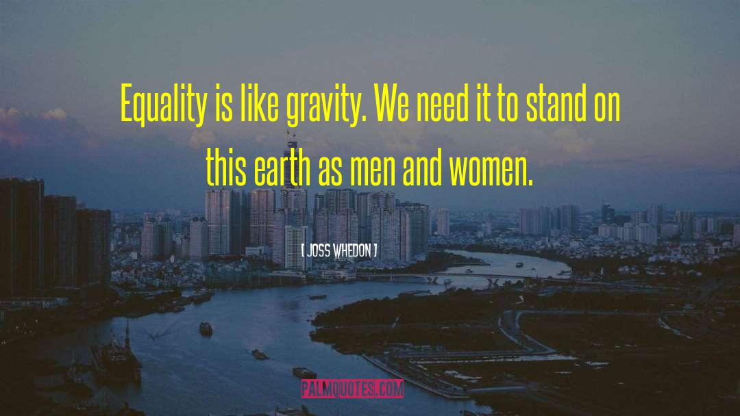 Joss Whedon Quotes: Equality is like gravity. We