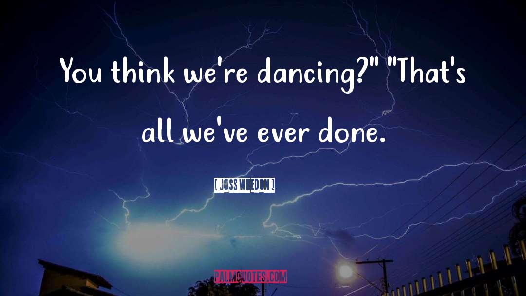 Joss Whedon Quotes: You think we're dancing?