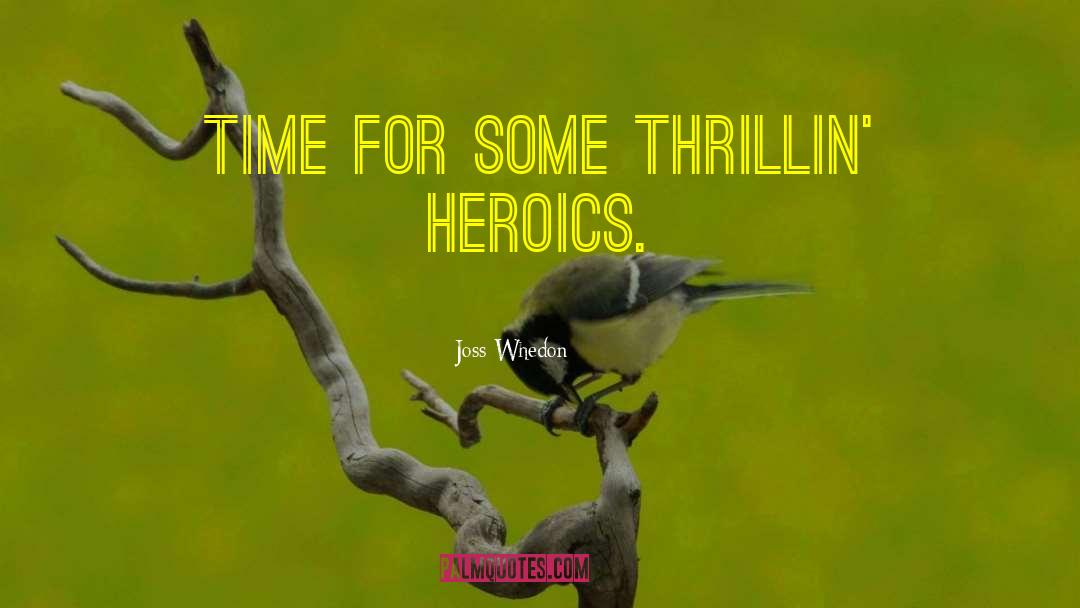 Joss Whedon Quotes: Time for some thrillin' heroics.