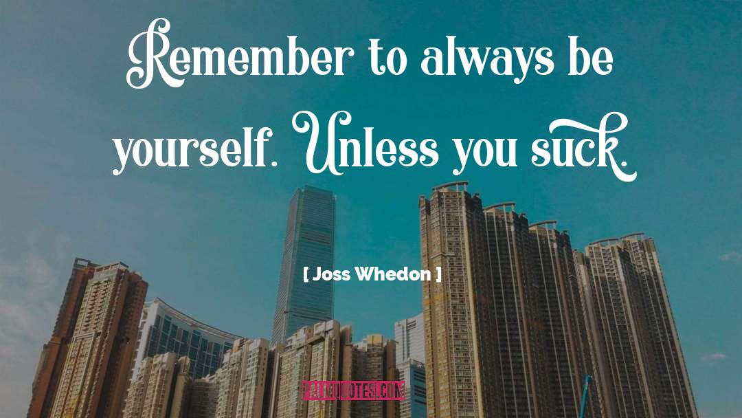 Joss Whedon Quotes: Remember to always be yourself.