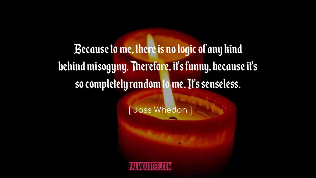 Joss Whedon Quotes: Because to me, there is